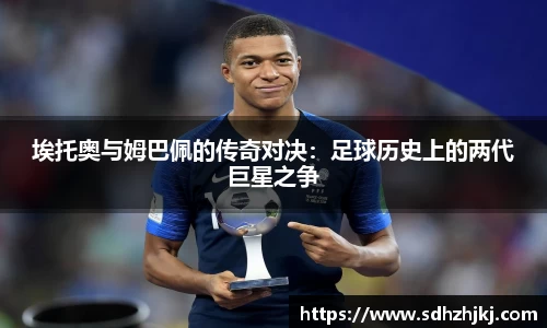 埃托奥与姆巴佩的传奇对决：足球历史上的两代巨星之争