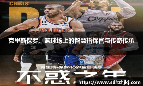 克里斯保罗：篮球场上的智慧指挥官与传奇传承