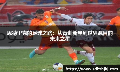 恩德里克的足球之路：从青训新星到世界瞩目的未来之星