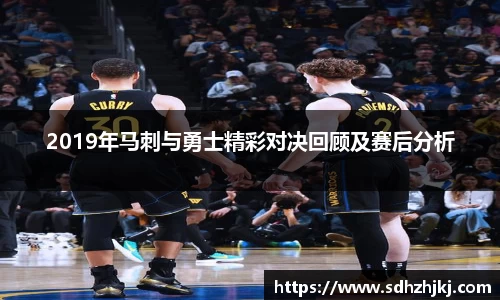 2019年马刺与勇士精彩对决回顾及赛后分析