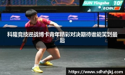 科隆竞技迎战博卡青年精彩对决期待谁能笑到最后