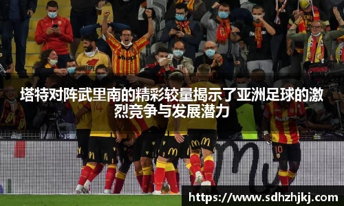 塔特对阵武里南的精彩较量揭示了亚洲足球的激烈竞争与发展潜力