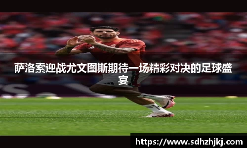 萨洛索迎战尤文图斯期待一场精彩对决的足球盛宴